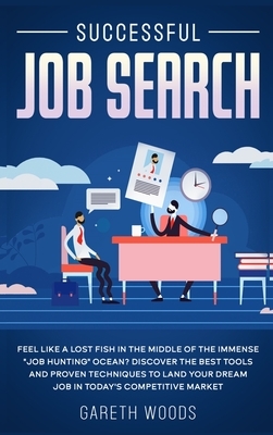 Successful Job Search: Feel Like a Lost Fish in The Middle of the Immense "Job Hunting" Ocean? Discover The Best Tools and Proven Techniques by Gareth Woods