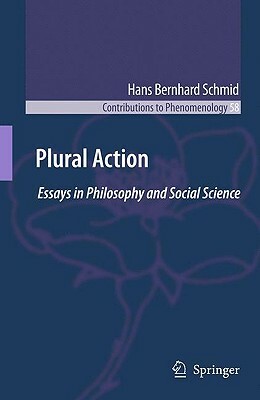 Plural Action: Essays in Philosophy and Social Science by Hans Bernhard Schmid