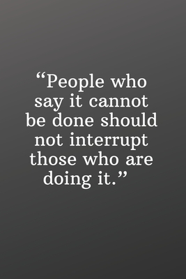 People Who Say It Cannot Be Done Should Not Interrupt Those Who Are Doing It: Daily Motivation Quotes To Do List for Work, School, and Personal Writin by Newprint Publishing