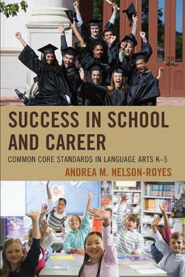 Success in School and Career: Common Core Standards in Language Arts K-5 by Andrea M. Nelson-Royes
