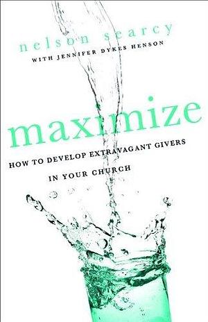 Maximize: How To Develop Extravagant Givers In Your Church by Jennifer Dykes Henson, Nelson Searcy, Nelson Searcy