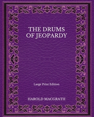 The Drums of Jeopardy - Large Print Edition by Harold Macgrath