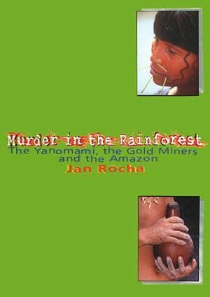 Murder In The Rainforest: The Yanomami, The Gold Miners And The Amazon by Jan Rocha