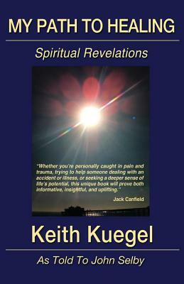 My Path To Healing: Spiritual Revelations by John Selby, Keith Kuegel