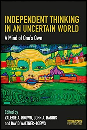 Independent Thinking in an Uncertain World: A Mind of One's Own by John A. Harris, Valerie A. Brown, David Waltner-Toews