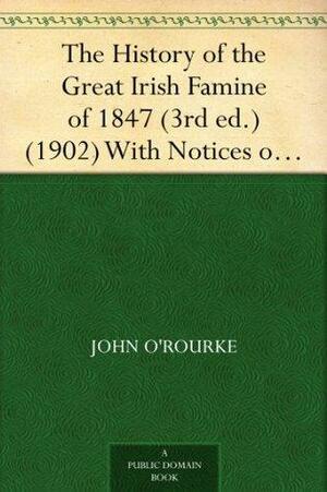 The History of the Great Irish Famine of 1847, with Notices of Earlier Irish Famines by John O'Rourke