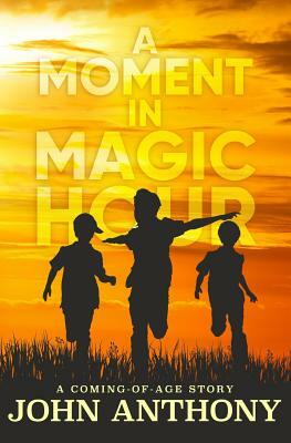 A Moment in Magic Hour: A Coming of Age Story by John Anthony