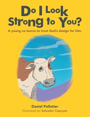 Do I Look Strong to You?: A Young Ox Learns to Trust God's Design for Him. by Daniel Pelletier