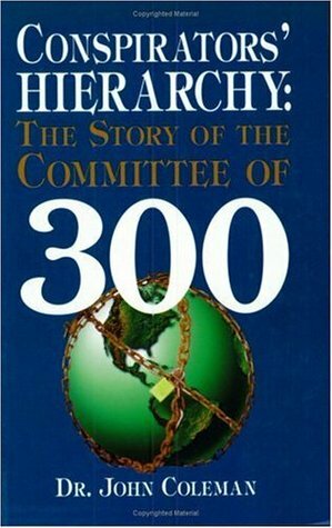 Conspirators' Hierarchy: The Story of the Committee of 300 by John Coleman