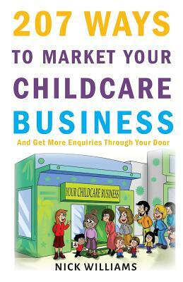 207 WAYS To Market Your Childcare Business: And Get More Enquiries Through Your Door by Nick Williams