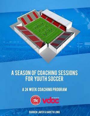 A Season of Coaching Sessions for Youth Soccer: A 24 Coaching Program by Darren Laver, Gareth Long, Jonathan Brammer