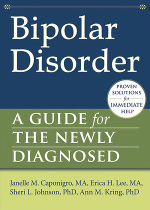 Bipolar Disorder: A Guide for the Newly Diagnosed by Janelle Caponigro, Sheri L. Johnson, Erica H. Lee, Ann M. Kring
