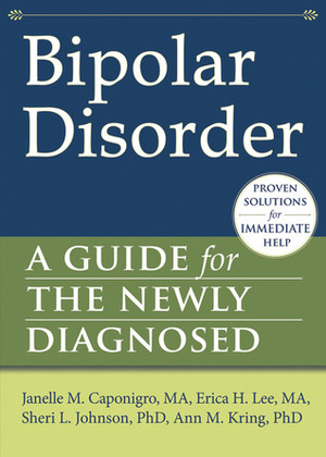 Bipolar Disorder: A Guide for the Newly Diagnosed by Sheri L. Johnson, Ann M. Kring, Erica H. Lee, Janelle Caponigro