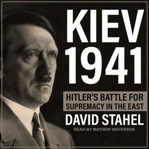 Kiev 1941: Hitler's Battle for Supremacy in the East by David Stahel