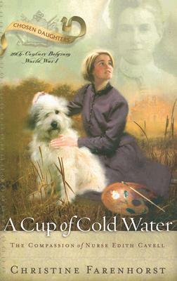 A Cup of Cold Water: The Compassion of Nurse Edith Cavell by Christine Farenhorst