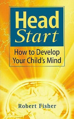 Head Start: How to Develop Your Child's Mind by Robert Fisher