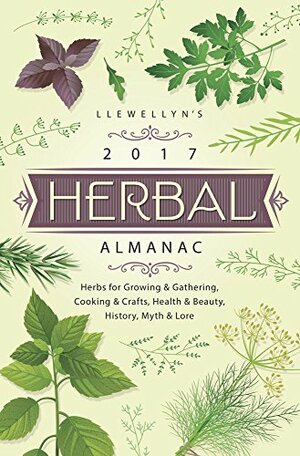 Llewellyn's 2017 Herbal Almanac: Herbs for Growing & Gathering, Cooking & Crafts, Health & Beauty, History, Myth & Lore by Suzanne Ress, Anne Sala, J.D. Hortwort, Estha K. V. McNevin, Dallas Jennifer Cobb, Elizabeth Barrette, Natalie Zaman, Linda Raedisch, Doreen Shababy, Jill Henderson, Susan Pesznecker, Alice DeVille, Monica Crosson, Tiffany Lazic, Magenta Griffith, Thea Bloom, Charlie Rainbow Wolf, Sally Cragin, Autumn Damiana, Llewellyn Publications, Deborah Castellano, Melanie Marquis, James Kambos, Diana Rajchel, Lupa