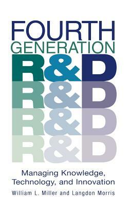 Fourth Generation R&d: Managing Knowledge, Technology, and Innovation by William L. Miller, Langdon Morris