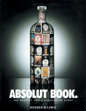 Absolut Book.: The Absolut Vodka Advertising Story by Richard W. Lewis