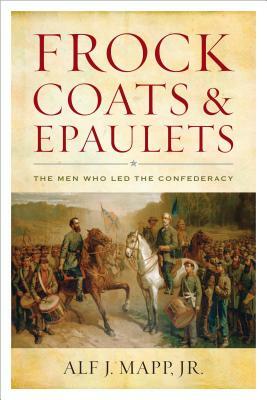 Frock Coats and Epaulets: The Men Who Led the Confederacy by Alf J. Mapp