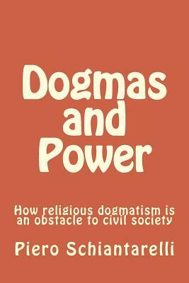 Dogmas and Power: How religious dogmatism is an obstacle to civil society by Piero Schiantarelli