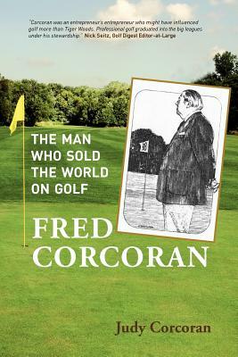 Fred Corcoran: The Man Who Sold the World on Golf by Judy Corcoran