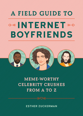 A Field Guide to Internet Boyfriends: Meme-Worthy Celebrity Crushes from A to Z by Esther Zuckerman