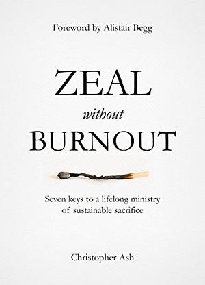 Zeal without Burnout: Seven keys to a lifelong ministry of sustainable sacrifice by Christopher Ash