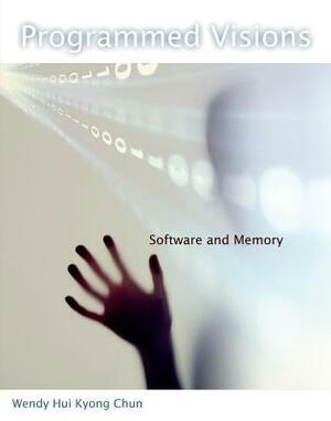 Programmed Visions: Software and Memory by Wendy Hui Kyong Chun