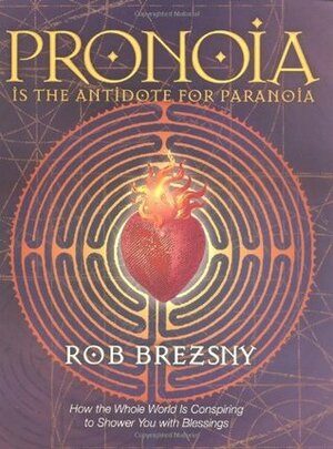 Pronoia is the Antidote for Paranoia: How the Whole World is Conspiring to Shower You With Blessings by Rob Brezsny