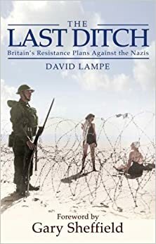 The Last Ditch: Britain's Resistance Plans Against the Nazis by David Lampe, Gary D. Sheffield