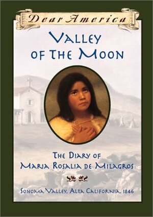 Valley of the Moon: The Diary of María Rosalía de Milagros, Sonoma Valley, Alta Valley, California, 1846, by Sherry Garland
