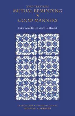 Two Treatises: Mutual Reminding & Good Manners by الحبيب عبد الله بن علوي الحداد الحضرمي الشافعي, ʻAbd Allāh ibn ʻAlawī al-Ḥaddād