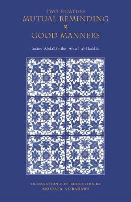 Two Treatises: Mutual Reminding & Good Manners by الحبيب عبد الله بن علوي الحداد الحضرمي الشافعي, ʻAbd Allāh ibn ʻAlawī al-Ḥaddād