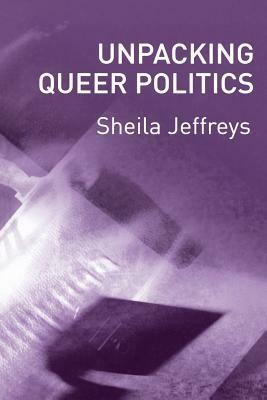 Unpacking Queer Politics: A Lesbian Feminist Perspective by Sheila Jeffreys