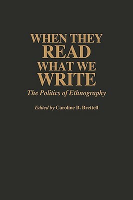 When They Read What We Write: The Politics of Ethnography by Caroline B. Brettell