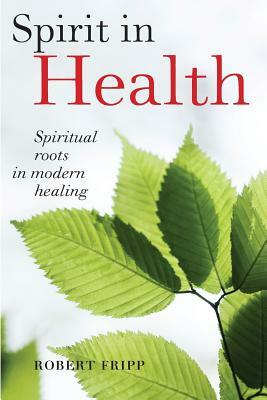 Spirit in Health: Spiritual roots in modern healing, or Social and medical sciences enlist ancient mind-body healing techniques by Robert Fripp