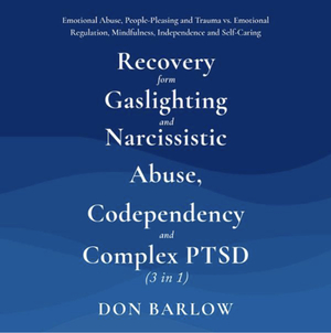 Recovery from Gaslighting & Narcissistic Abuse, Codependency & Complex PTSD (3 in 1): Emotional Abuse, People-Pleasing and Trauma vs. Emotional Regulation, Mindfulness, Independence and Self-Caring by Don Barlow