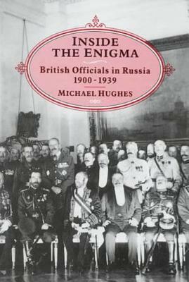 Inside the Enigma: British Officials in Russia, 1900-1939 by Michael Hughes