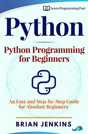Python : Python Programming for Beginners: An Easy and Step-by-Step Guide for Absolute Beginners (Learn Programming Fast: C,C++,C#,Java,Python,Ruby,JavaScript,Perl,PHP,Objective-C,Swift,Go,Erlang,Haskel. ... Book 1) by Brian Jenkins