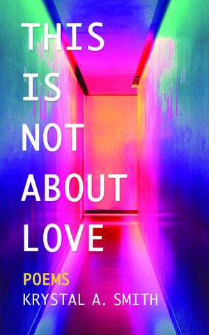 This is Not About Love: Poems by Krystal A. Smith