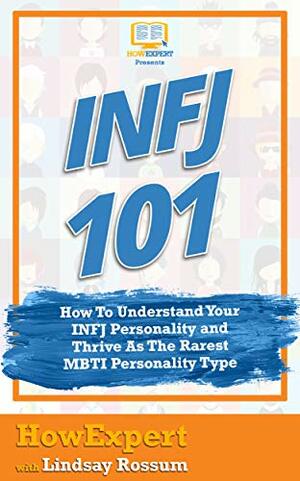INFJ 101: How To Understand Your INFJ Personality and Thrive As The Rarest MBTI Personality Type by Lindsay Rossum, HowExpert