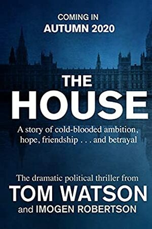 The House: The most utterly gripping, must-read political thriller of the twenty-first century by Tom Watson, Imogen Robertson