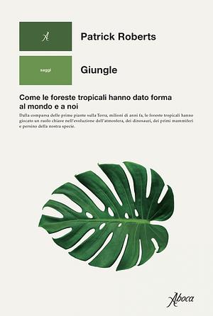 Giungle. Come le foreste tropicali hanno dato forma al mondo e a noi by Patrick Roberts