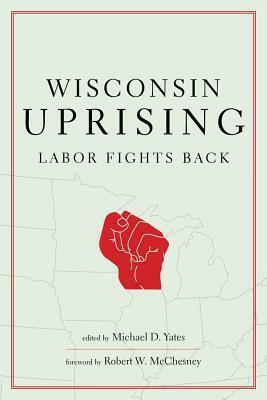 Wisconsin Uprising: Labor Fights Back by Michael D. Yates