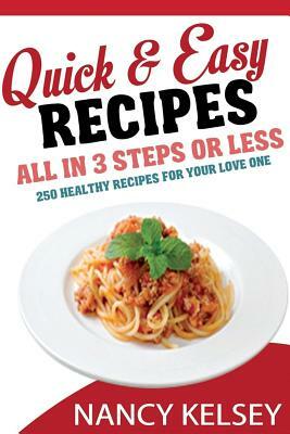Quick Easy Recipes: 250 Delicious Quick and Easy Recipes That You can Make with 3 Steps Or Less by Nancy Kelsey