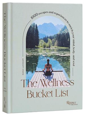 The Wellness Bucket List: 1000 Escapes and Experiences to Enrich Your Mind, Body, and Soul by Nana Luckham