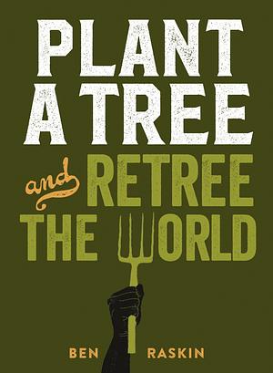 Plant a Tree and Retree the World by Ben Raskin