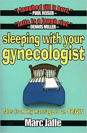 Sleeping with Your Gynecologist: Tales from My Marriage to an OB/GYN by Marc Jaffe
