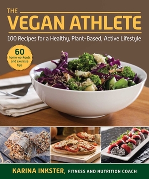 The Vegan Athlete: A Complete Guide to a Healthy, Plant-Based, Active Lifestyle by Karina Inkster